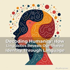 Read more about the article Decoding Humanity: How Linguistics Reveals Our Shared Identity Through Language