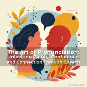 Read more about the article The Art of Pronunciation: Unlocking Clarity, Confidence, and Connection Through Speech